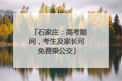 石家庄：高考期间，考生及家长可免费乘公交